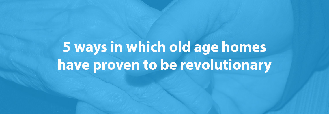 5 ways in which old age homes have proven to be revolutionary